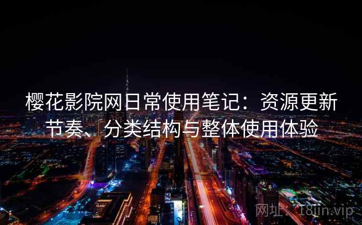 樱花影院网日常使用笔记：资源更新节奏、分类结构与整体使用体验