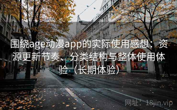 围绕age动漫app的实际使用感想：资源更新节奏、分类结构与整体使用体验（长期体验）
