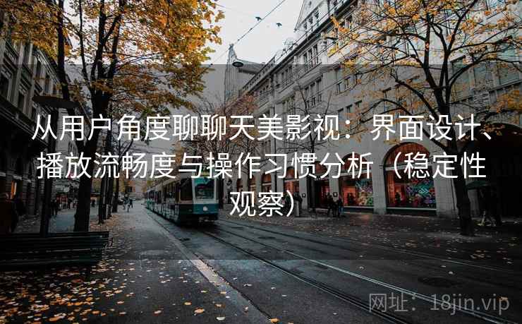 从用户角度聊聊天美影视：界面设计、播放流畅度与操作习惯分析（稳定性观察）