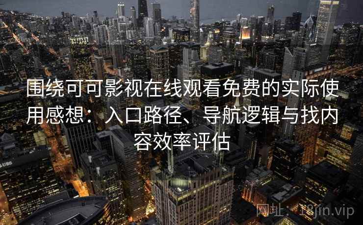 围绕可可影视在线观看免费的实际使用感想：入口路径、导航逻辑与找内容效率评估