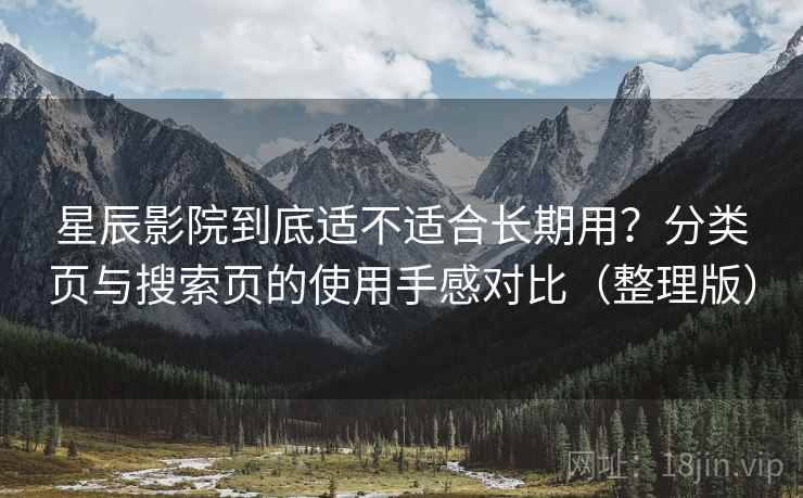 星辰影院到底适不适合长期用？分类页与搜索页的使用手感对比（整理版）