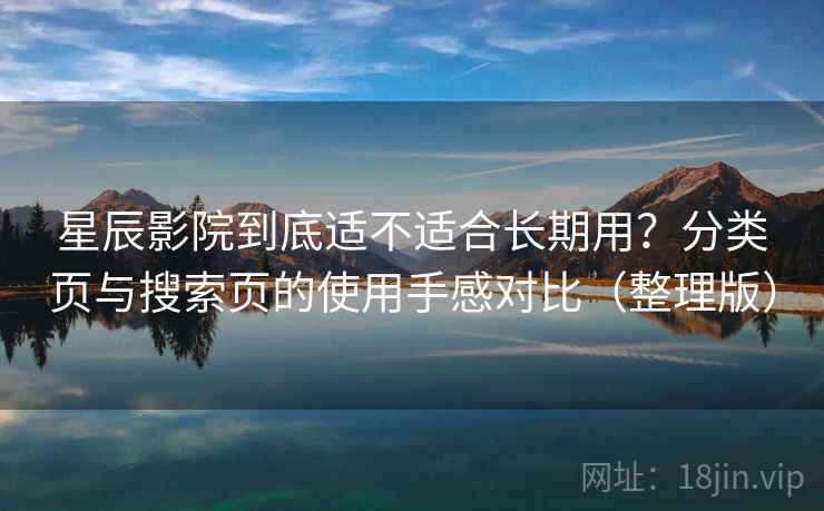 星辰影院到底适不适合长期用？分类页与搜索页的使用手感对比（整理版）