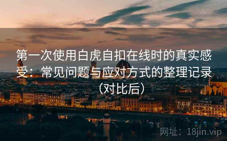 第一次使用白虎自扣在线时的真实感受：常见问题与应对方式的整理记录（对比后）