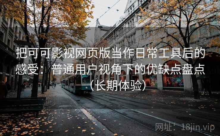 把可可影视网页版当作日常工具后的感受：普通用户视角下的优缺点盘点（长期体验）