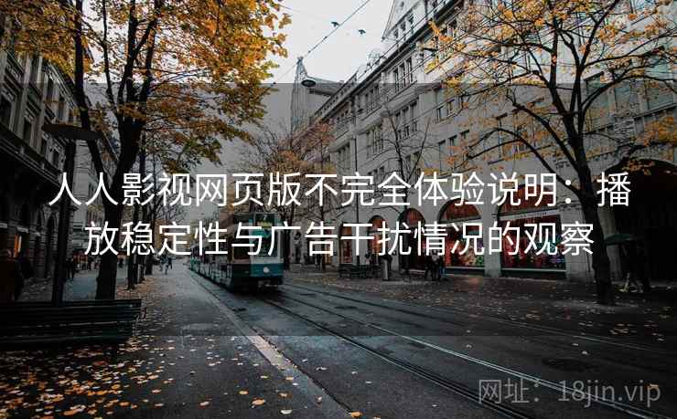 人人影视网页版不完全体验说明：播放稳定性与广告干扰情况的观察