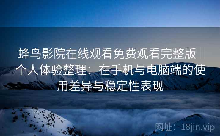 蜂鸟影院在线观看免费观看完整版｜个人体验整理：在手机与电脑端的使用差异与稳定性表现