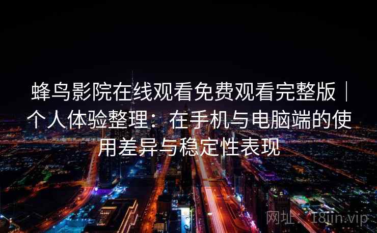 蜂鸟影院在线观看免费观看完整版｜个人体验整理：在手机与电脑端的使用差异与稳定性表现