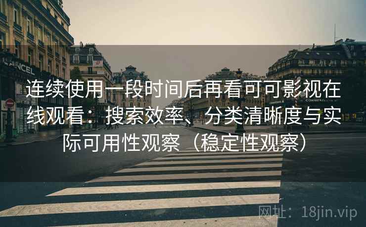 连续使用一段时间后再看可可影视在线观看：搜索效率、分类清晰度与实际可用性观察（稳定性观察）