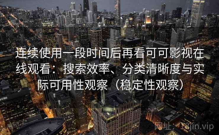 连续使用一段时间后再看可可影视在线观看：搜索效率、分类清晰度与实际可用性观察（稳定性观察）