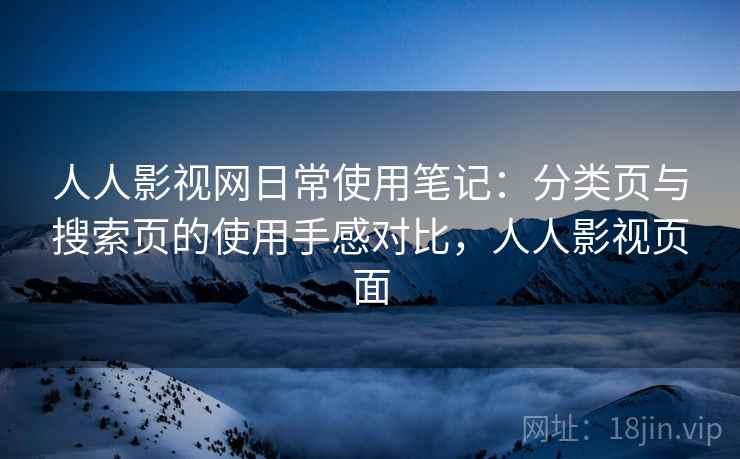 人人影视网日常使用笔记：分类页与搜索页的使用手感对比，人人影视页面