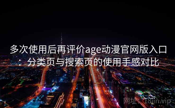 多次使用后再评价age动漫官网版入口：分类页与搜索页的使用手感对比