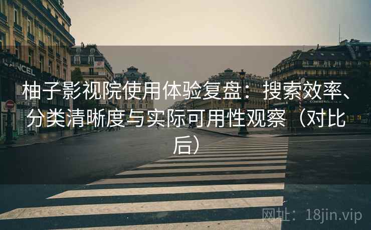柚子影视院使用体验复盘：搜索效率、分类清晰度与实际可用性观察（对比后）